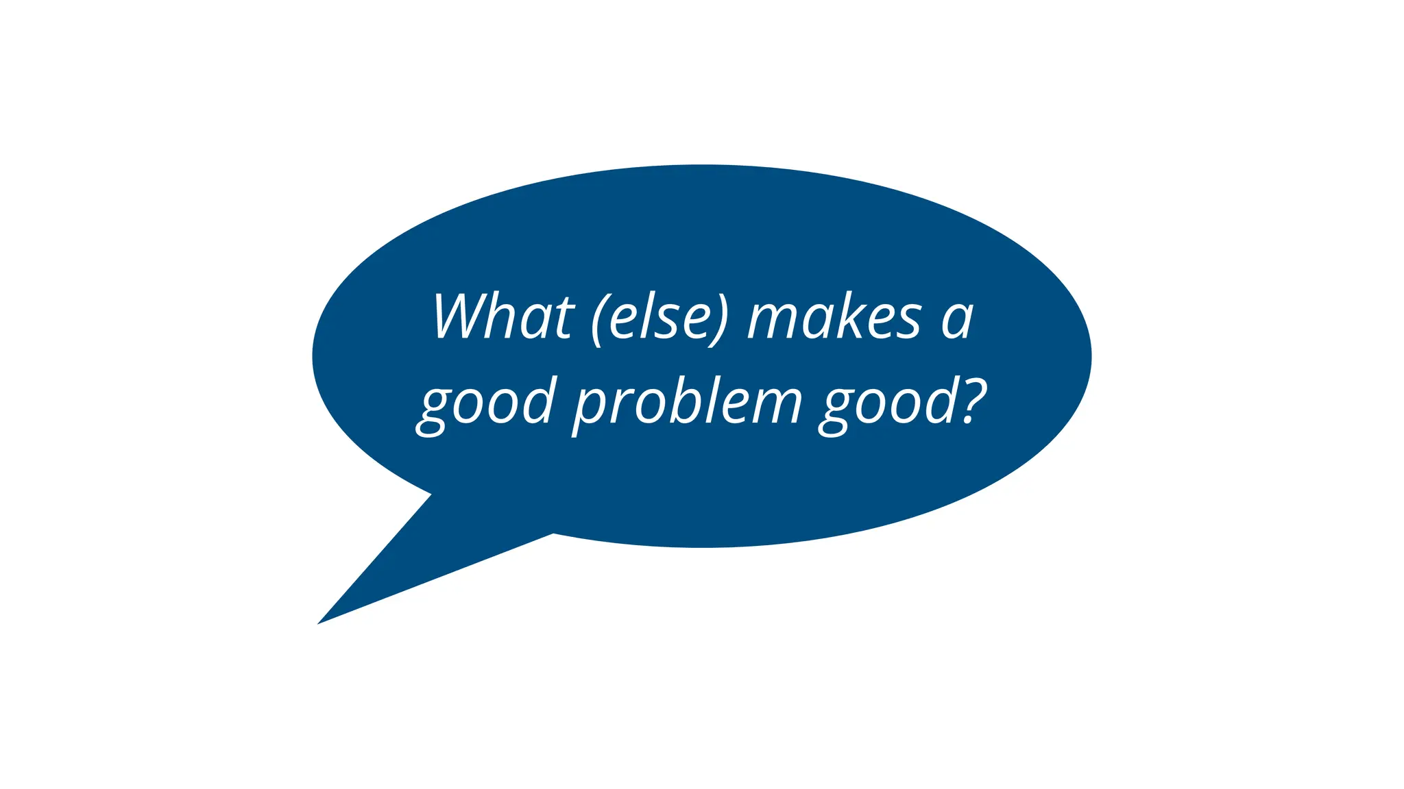 What (else) makes a
good problem good?
 