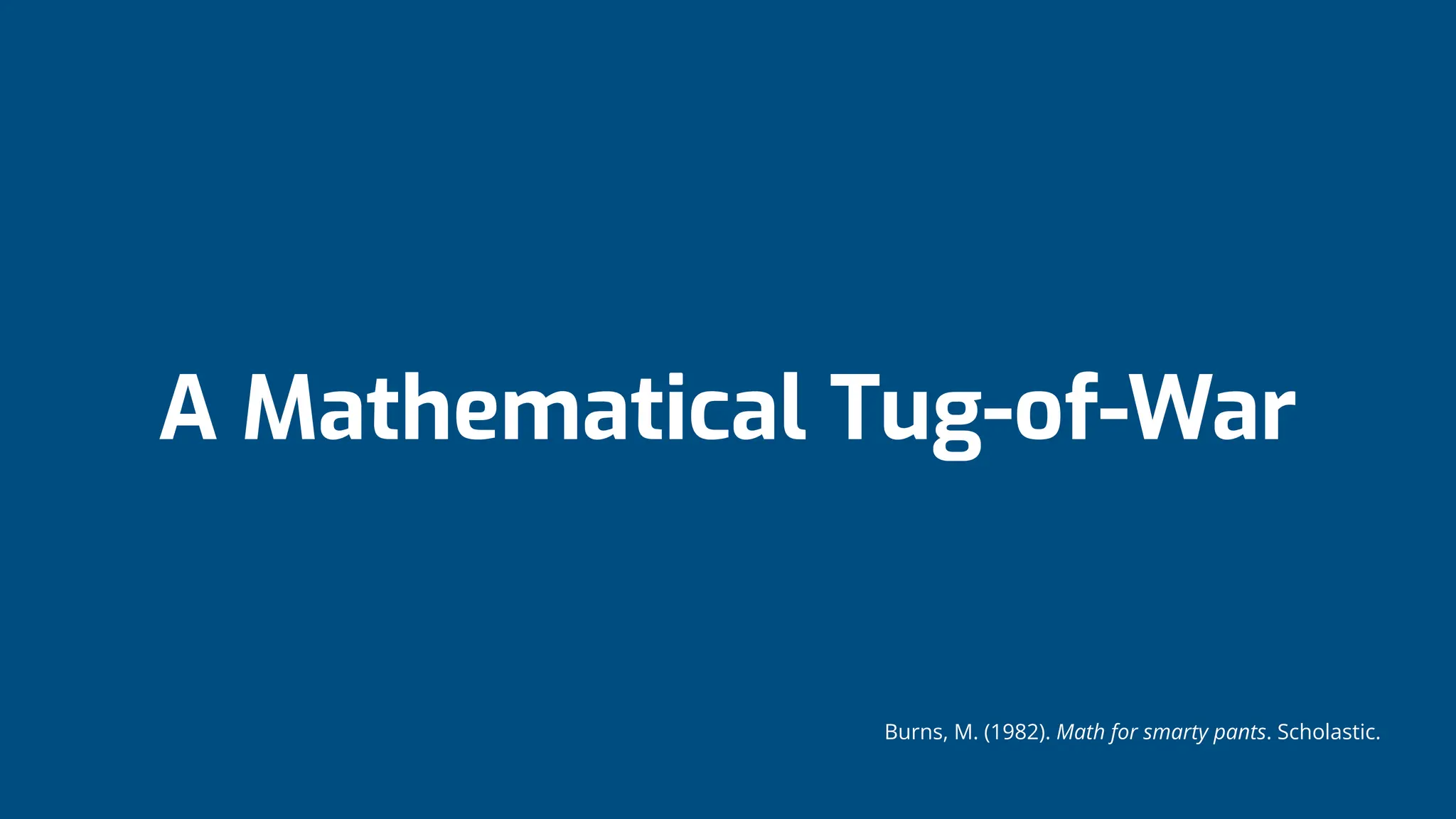 A Mathematical Tug-of-War
Burns, M. (1982). Math for smarty pants. Scholastic.
 