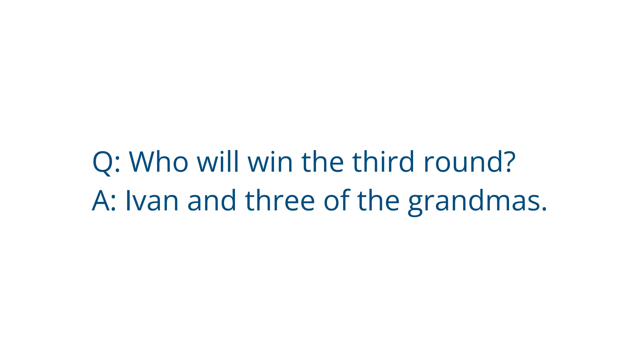 Q: Who will win the third round?
A: Ivan and three of the grandmas.
 