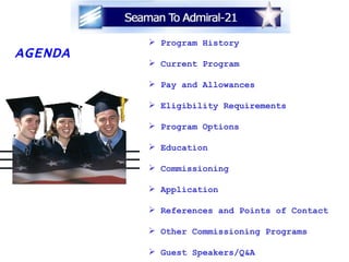 AGENDA Program History Current Program Pay and Allowances Eligibility Requirements Program Options Education Commissioning Application References and Points of Contact Other Commissioning Programs Guest Speakers/Q&A 