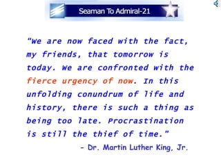 “ We are now faced with the fact, my friends, that tomorrow is today. We are confronted with the   fierce urgency of now .  In this unfolding conundrum of life and history, there is such a thing as being too late. Procrastination is still the thief of time.”     - Dr. Martin Luther King, Jr. 
