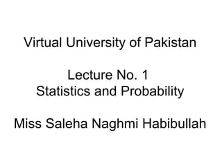 Virtual University of Pakistan Lecture No. 1  Statistics and Probability Miss Saleha Naghmi Habibullah 