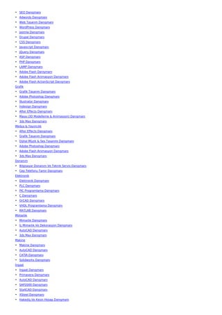 • SEO Danışmanı
• Adwords Danışmanı
• Web Tasarım Danışmanı
• WordPress Danışmanı
• Joomla Danışmanı
• Drupal Danışmanı
• CSS Danışmanı
• Javascript Danışmanı
• JQuery Danışmanı
• ASP Danışmanı
• PHP Danışmanı
• LAMP Danışmanı
• Adobe Flash Danışmanı
• Adobe Flash Animasyon Danışmanı
• Adobe Flash ActionScript Danışmanı
Grafik
• Grafik Tasarım Danışmanı
• Adobe Photoshop Danışmanı
• İllustrator Danışmanı
• İndesign Danışmanı
• After Effects Danışmanı
• Maya (3D Modelleme & Animasyon) Danışmanı
• 3ds Max Danışmanı
Medya & Yayıncılık
• After Effects Danışmanı
• Grafik Tasarım Danışmanı
• Dijital Müzik & Ses Tasarımı Danışmanı
• Adobe Photoshop Danışmanı
• Adobe Flash Animasyon Danışmanı
• 3ds Max Danışmanı
Donanım
• Bilgisayar Donanım Ve Teknik Servis Danışmanı
• Cep Telefonu Tamir Danışmanı
Elektronik
• Elektronik Danışmanı
• PLC Danışmanı
• PIC Programlama Danışmanı
• C Danışmanı
• OrCAD Danışmanı
• VHDL Programlama Danışmanı
• MATLAB Danışmanı
Mimarlık
• Mimarlık Danışmanı
• İç Mimarlık Ve Dekorasyon Danışmanı
• AutoCAD Danışmanı
• 3ds Max Danışmanı
Makine
• Makine Danışmanı
• AutoCAD Danışmanı
• CATIA Danışmanı
• Solidworks Danışmanı
İnşaat
• İnşaat Danışmanı
• Primavera Danışmanı
• AutoCAD Danışmanı
• SAP2000 Danışmanı
• Sta4CAD Danışmanı
• XSteel Danışmanı
• Hakediş Ve Kesin Hesap Danışmanı
 