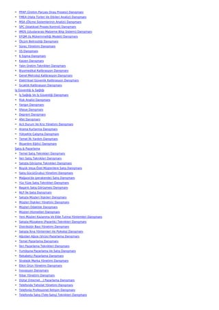 • PPAP (Üretim Parçası Onay Prosesi) Danışmanı
• FMEA (Hata Türleri Ve Etkileri Analizi) Danışmanı
• MSA (Ölçme Sistemlerinin Analizi) Danışmanı
• SPC (İstatiksel Proses Kontrol) Danışmanı
• IMDS (Uluslararası Malzeme Bilgi Sistemi) Danışmanı
• EFQM (İş Mükemmelliği Modeli) Danışmanı
• Ölçüm Belirsizliği Danışmanı
• Süreç Yönetimi Danışmanı
• 5S Danışmanı
• 6 Sigma Danışmanı
• Kaizen Danışmanı
• Yalın Üretim Teknikleri Danışmanı
• Biyomedikal Kalibrasyon Danışmanı
• Genel Metroloji Kalibrasyon Danışmanı
• Elektriksel Güvenlik Kalibrasyon Danışmanı
• Sıcaklık Kalibrasyon Danışmanı
İş Güvenliği & Sağlığı
• İş Sağlığı Ve İş Güvenliği Danışmanı
• Risk Analizi Danışmanı
• Yangın Danışmanı
• İtfaiye Danışmanı
• Deprem Danışmanı
• Afet Danışmanı
• Acil Durum Ve Kriz Yönetimi Danışmanı
• Arama Kurtarma Danışmanı
• Yüksekte Çalışma Danışmanı
• Temel İlk Yardım Danışmanı
• İlkyardım Eğitici Danışmanı
Satış & Pazarlama
• Temel Satış Teknikleri Danışmanı
• İleri Satış Teknikleri Danışmanı
• Satışta Görüşme Teknikleri Danışmanı
• Büyük Veya Özel Müşterilere Satış Danışmanı
• Satış Gücü(Grubu) Yönetimi Danışmanı
• Mağaza'da (perakende) Satış Danışmanı
• Yüz Yüze Satış Teknikleri Danışmanı
• Başarılı Satış Görüşmesi Danışmanı
• NLP İle Satış Danışmanı
• Satışta Müşteri İlişkileri Danışmanı
• Müşteri İlişkileri Yönetimi Danışmanı
• Müşteri Odaklılık Danışmanı
• Müşteri Hizmetleri Danışmanı
• Yeni Müşteri Kazanma Ve Elde Tutma Yöntemleri Danışmanı
• Satışta Müzakere (Pazarlık) Teknikleri Danışmanı
• Distribütör Bayi Yönetimi Danışmanı
• Satışta İkna Yöntemleri Ve Psikoloji Danışmanı
• Ağızdan Ağıza (Virüs) Pazarlama Danışmanı
• Temel Pazarlama Danışmanı
• İleri Pazarlama Teknikleri Danışmanı
• Yurtdışına Pazarlama Ve Satış Danışmanı
• Rekabetçi Pazarlama Danışmanı
• Stratejik Marka Yönetimi Danışmanı
• Etkin Ürün Yönetimi Danışmanı
• İnovasyon Danışmanı
• İtibar Yönetimi Danışmanı
• Dijital (İnternet…) Pazarlama Danışmanı
• Telefonda Tahsilat Yönetimi Danışmanı
• Telefonla Profesyonel İletişim Danışmanı
• Telefonda Satış (Tele-Satış) Teknikleri Danışmanı
 