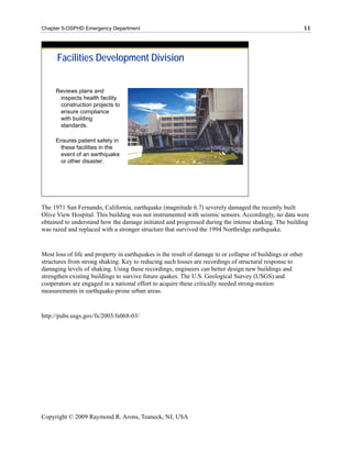 Chapter 5-OSPHD Emergency Department                                                                         11




      Facilities Development Division


     Reviews plans and
      inspects health facility
      construction projects to
      ensure compliance
      with building
      standards.

     Ensures patient safety in
      these facilities in the
      event of an earthquake
      or other disaster.




The 1971 San Fernando, California, earthquake (magnitude 6.7) severely damaged the recently built
Olive View Hospital. This building was not instrumented with seismic sensors. Accordingly, no data were
obtained to understand how the damage initiated and progressed during the intense shaking. The building
was razed and replaced with a stronger structure that survived the 1994 Northridge earthquake.


Most loss of life and property in earthquakes is the result of damage to or collapse of buildings or other
structures from strong shaking. Key to reducing such losses are recordings of structural response to
damaging levels of shaking. Using these recordings, engineers can better design new buildings and
strengthen existing buildings to survive future quakes. The U.S. Geological Survey (USGS) and
cooperators are engaged in a national effort to acquire these critically needed strong-motion
measurements in earthquake-prone urban areas.


http://pubs.usgs.gov/fs/2003/fs068-03/




Copyright © 2009 Raymond R. Arons, Teaneck, NJ, USA
 