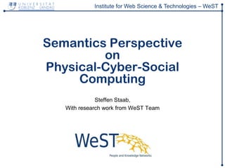 Institute for Web Science & Technologies – WeST
Semantics Perspective
on
Physical-Cyber-Social
Computing
Steffen Staab,
With research work from WeST Team
 