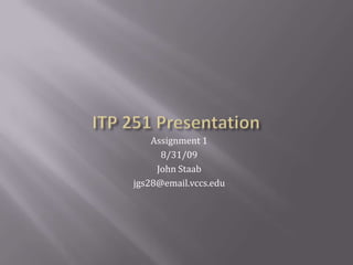 ITP 251 Presentation Assignment 1 8/31/09 John Staab jgs28@email.vccs.edu 