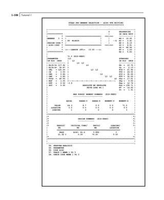 Tutorial 11-100
STAAD.PRO MEMBER SELECTION - (AISC 9TH EDITION)
***********************************************
|--------------------------------------------------------------------------|
| Y PROPERTIES |
|************* | IN INCH UNIT |
| * |=============================| ===|=== ------------ |
|MEMBER 3 * | | | AX = 10.00 |
| * | ST W14X34 | | --Z AY = 3.61 |
|DESIGN CODE * | | | AZ = 4.10 |
| AISC-1989 * =============================== ===|=== SY = 6.91 |
| * SZ = 48.64 |
| * |<---LENGTH (FT)= 15.00 --->| RY = 1.53 |
|************* RZ = 5.83 |
| |
| 71.0 (KIP-FEET) |
|PARAMETER |L3 STRESSES |
|IN KIP INCH | L3 IN KIP INCH |
|--------------- + L3 L3 -------------|
| KL/R-Y= 117.92 | L3 FA = 10.72 |
| KL/R-Z= 30.87 + fa = 2.13 |
| UNL = 120.00 | L3 L3 FCZ = 21.95 |
| CB = 1.00 + FTZ = 24.00 |
| CMY = 0.85 | L3 FCY = 30.00 |
| CMZ = 0.85 + L3 L3 FTY = 30.00 |
| FYLD = 40.00 | L0 fbz = 17.51 |
| NSF = 1.00 +---+---+---+---+---+---+---+---+---+---| fby = 0.00 |
| DFF = 0.00 -3.9 Fey = 10.74 |
| dff = 0.00 ABSOLUTE MZ ENVELOPE Fez = 156.71 |
| (WITH LOAD NO.) FV = 16.00 |
| fv = 1.31 |
| |
| MAX FORCE/ MOMENT SUMMARY (KIP-FEET) |
| ------------------------- |
| |
| AXIAL SHEAR-Y SHEAR-Z MOMENT-Y MOMENT-Z |
| |
| VALUE 24.3 4.7 0.0 0.0 71.0 |
| LOCATION 0.0 0.0 0.0 0.0 0.0 |
| LOADING 1 3 0 0 3 |
| |
|**************************************************************************|
|* *|
|* DESIGN SUMMARY (KIP-FEET) *|
|* -------------- *|
|* *|
|* RESULT/ CRITICAL COND/ RATIO/ LOADING/ *|
| FX MY MZ LOCATION |
| ====================================================== |
| PASS AISC- H1-2 0.886 3 |
| 21.32 C 0.00 70.97 0.00 |
|* *|
|**************************************************************************|
| |
|--------------------------------------------------------------------------|
54. PERFORM ANALYSIS
55. PARAMETER
56. CODE AISC
57. TRACK 1 MEMB 1 TO 3
58. CHECK CODE MEMB 1 TO 3
 