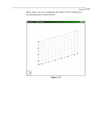 Tutorial 2 2-19
When steps 1 to 4 are completed, the frame will be displayed in
the drawing area as shown below.
Figure 2. 12
 