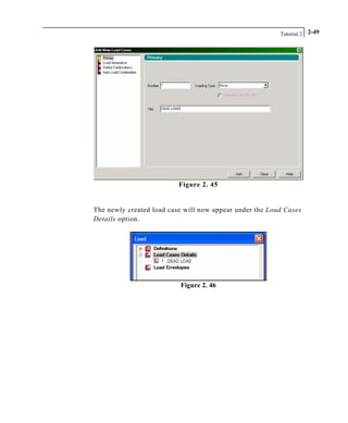 Tutorial 2 2-49
Figure 2. 45
The newly created load case will now appear under the Load Cases
Details option.
Figure 2. 46
 