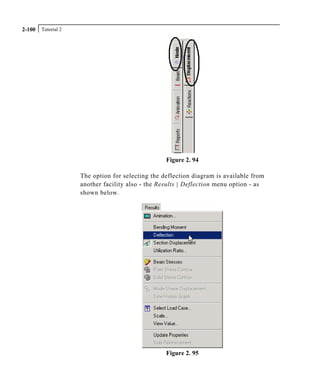 Tutorial 22-100
Figure 2. 94
The option for selecting the deflection diagram is available from
another facility also - the Results | Deflection menu option - as
shown below.
Figure 2. 95
 