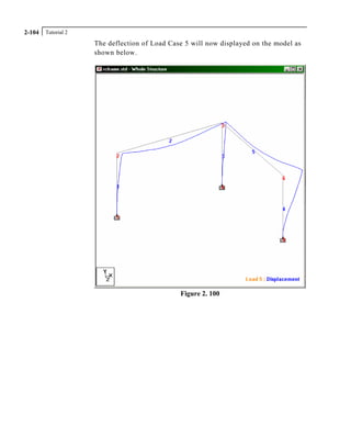 Tutorial 22-104
The deflection of Load Case 5 will now displayed on the model as
shown below.
Figure 2. 100
 
