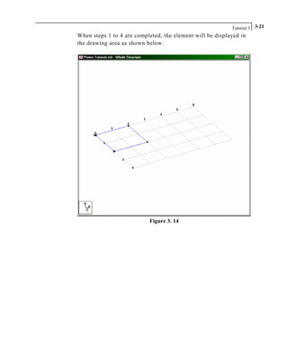 Tutorial 3 3-21
When steps 1 to 4 are completed, the element will be displayed in
the drawing area as shown below.
Figure 3. 14
 