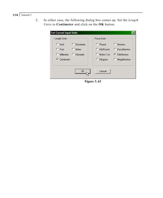 Tutorial 33-54
2. In either case, the following dialog box comes up. Set the Length
Units to Centimeter and click on the OK button.
Figure 3. 63
 