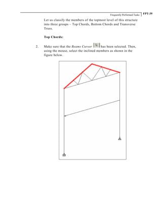 Frequently Performed Tasks FPT-39
Let us classify the members of the topmost level of this structure
into three groups – Top Chords, Bottom Chords and Transverse
Truss.
Top Chords:
2. Make sure that the Beams Cursor has been selected. Then,
using the mouse, select the inclined members as shown in the
figure below.
 