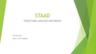 STAAD
INSTRUCTOR:
ENGR. KENT BORBON
STRUCTURAL ANALYSIS AND DESIGN
 