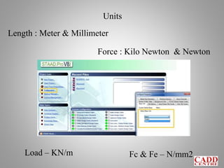 Units
Length : Meter & Millimeter
Force : Kilo Newton & Newton
Load – KN/m Fc & Fe – N/mm2
 