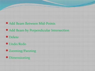 Add Beam Between Mid-Points
Add Beam by Perpendicular Intersection
Delete
Undo/Redo
Zooming/Panning
Dimensioning
 