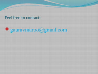 Feel free to contact:
gauravmaroo@gmail.com
 