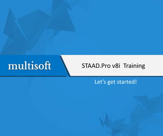 STAAD.Pro v8i Training
Let’s get started!
 