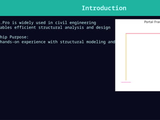 Introduction
.Pro is widely used in civil engineering
ables efficient structural analysis and design
hip Purpose:
hands-on experience with structural modeling and analysis
 
