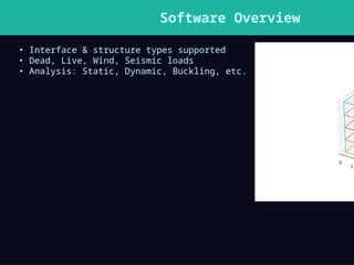 Software Overview
• Interface & structure types supported
• Dead, Live, Wind, Seismic loads
• Analysis: Static, Dynamic, Buckling, etc.
 