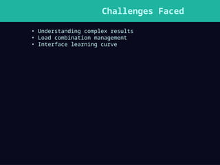 Challenges Faced
• Understanding complex results
• Load combination management
• Interface learning curve
 