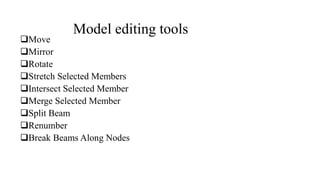 Model editing tools
Move
Mirror
Rotate
Stretch Selected Members
Intersect Selected Member
Merge Selected Member
Split Beam
Renumber
Break Beams Along Nodes
