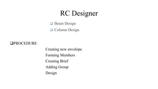 RC Designer
PROCEDURE
Creating new envelope
Forming Members
Creating Brief
Adding Group
Design
Beam Design
Column Design