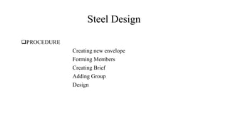 Steel Design
PROCEDURE
Creating new envelope
Forming Members
Creating Brief
Adding Group
Design