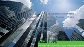 STAAD PRO v8i программыг ашиглан
Барилга Бүтээцийн Тооцоо хийх
чадвар олгох сургалт
Зургийн инженер Г.Жанлавцогзол
 