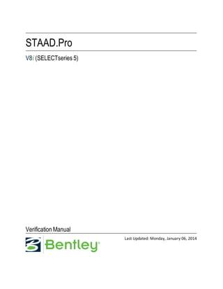 STAAD.Pro
V8i (SELECTseries 5)
Verification Manual
Last Updated: Monday, January 06, 2014
 