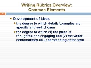 Writing Rubrics Overview: Common Elements Development of Ideas the degree to which details/examples are specific and well chosen the degree to which (1) the piece is thoughtful and engaging and (2) the writer demonstrates an understanding of the task 