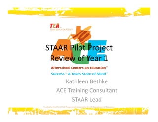 STAAR Pilot Project 
Review of Year 1 
Kathleen Bethke 
ACE Training Consultant 
STAAR Lead 
 