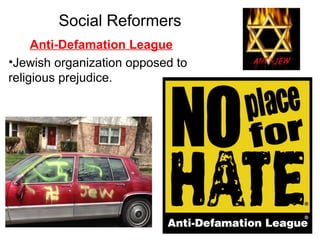 Social Reformers
Anti-Defamation League
•Jewish organization opposed to
religious prejudice.
 
