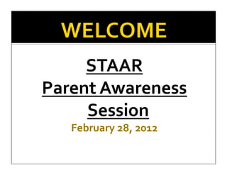 STAAR	
  	
  
Parent	
  Awareness	
  
     Session	
  
    February	
  28,	
  2012	
  
 