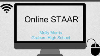 Molly Morris
Graham High School
Online STAAR
 
