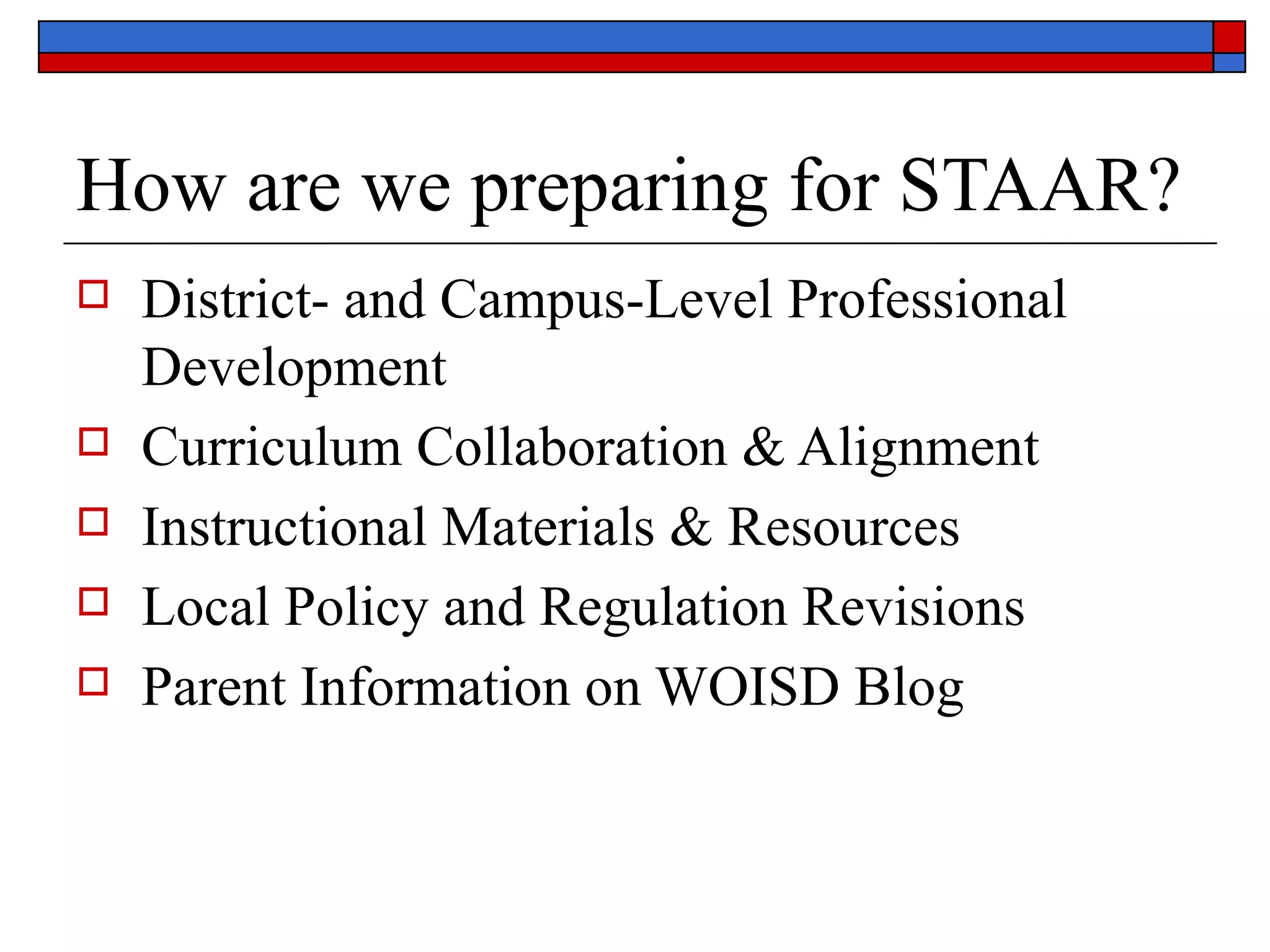 How are we preparing for STAAR? District- and Campus-Level Professional Development  Curriculum Collaboration & Alignment Instructional Materials & Resources  Local Policy and Regulation Revisions Parent Information on WOISD Blog 