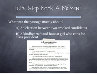 Let’s Step Back A Moment...
What was the passage mostly about?
A) An election between two crooked candidates
B) A kindhearted and honest girl who runs for
class president
5
 