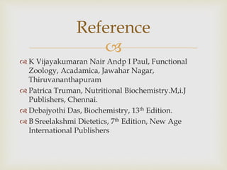 
 K Vijayakumaran Nair Andp I Paul, Functional
Zoology, Acadamica, Jawahar Nagar,
Thiruvananthapuram
 Patrica Truman, Nutritional Biochemistry.M,i.J
Publishers, Chennai.
 Debajyothi Das, Biochemistry, 13th Edition.
 B Sreelakshmi Dietetics, 7th Edition, New Age
International Publishers
Reference
 