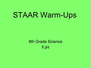 STAAR Warm-Ups
8th Grade Science
FJH
 