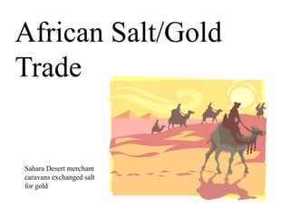 African Salt/Gold
Trade
Sahara Desert merchant
caravans exchanged salt
for gold
 