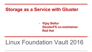 Storage as a Service with Gluster
- Vijay Bellur
GlusterFS co-maintainer
Red Hat
Linux Foundation Vault 2016
 