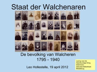 Staat der Walchenaren




  De bevolking van Walcheren
         1795 - 1940                 Lezing voor de
                                     Heemkundige Kring
                                     Walcheren
    Leo Hollestelle, 19 april 2012   Zeeuwse Bibliotheek
                                     Middelburg
 