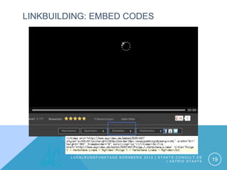 LINKBUILDING: EMBED CODES




         LOKALRUNDFUNKTAGE NÜRNBERG 2012 | STAATS-CONSULT.DE
                                              | ASTRID STAATS   19
 