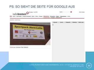 PS: SO SIEHT DIE SEITE FÜR GOOGLE AUS




           LOKALRUNDFUNKTAGE NÜRNBERG 2012 | STAATS-CONSULT.DE
                                                | ASTRID STAATS   30
 