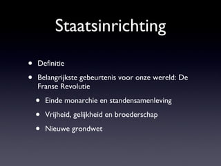 Staatsinrichting Definitie Belangrijkste gebeurtenis voor onze wereld: De Franse Revolutie Einde monarchie en standensamenleving Vrijheid, gelijkheid en broederschap Nieuwe grondwet  