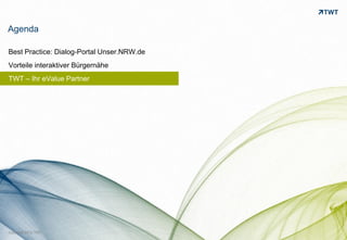 Agenda

Best Practice: Dialog-Portal Unser.NRW.de
Vorteile interaktiver Bürgernähe
TWT – Ihr eValue Partner




                                            bild: bdnegin auf flickr.com
Copyright 2012 TWT
 