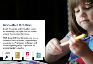 Innovative Kreation
 Durch Kreativität und Innovation liefern
 wir Marketing-Lösungen, die die Marken
 unserer Kunden transformieren.

 TWT designt Online-Konzepte und Ideen,
 die Menschen inspirieren, Vorstellungen
 visualisieren, Phantasien einfangen und
 nachhaltig erfolgreiche Ergebnisse für
 unsere Kunden schaffen.




Copyright 2012 TWT
 