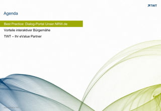 Agenda

Best Practice: Dialog-Portal Unser.NRW.de
Vorteile interaktiver Bürgernähe
TWT – Ihr eValue Partner




                                            bild: bdnegin auf flickr.com
Copyright 2012 TWT
 